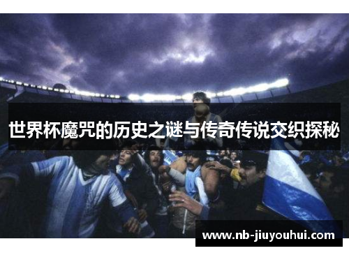 世界杯魔咒的历史之谜与传奇传说交织探秘 世界杯魔咒的历史之谜与传奇传说交织探秘