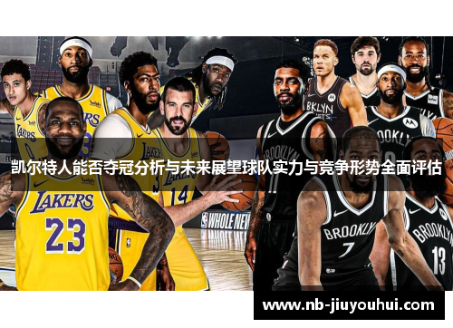 凯尔特人能否夺冠分析与未来展望球队实力与竞争形势全面评估