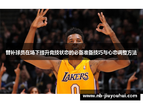 替补球员在场下提升竞技状态的必备准备技巧与心态调整方法 替补球员在场下提升竞技状态的必备准备技巧与心态调整方法