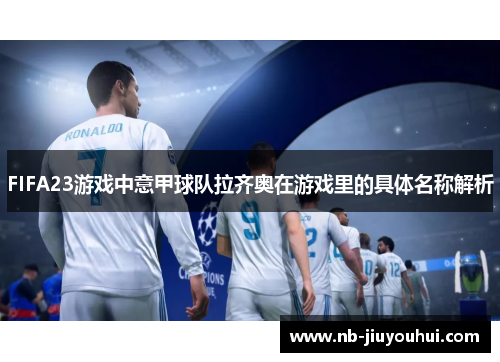 FIFA23游戏中意甲球队拉齐奥在游戏里的具体名称解析 FIFA23游戏中意甲球队拉齐奥在游戏里的具体名称解析