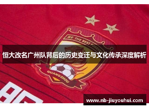 恒大改名广州队背后的历史变迁与文化传承深度解析 恒大改名广州队背后的历史变迁与文化传承深度解析