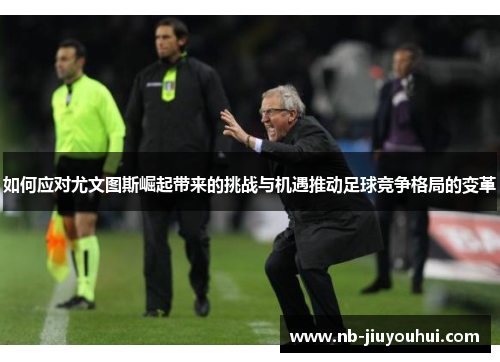 如何应对尤文图斯崛起带来的挑战与机遇推动足球竞争格局的变革 如何应对尤文图斯崛起带来的挑战与机遇推动足球竞争格局的变革