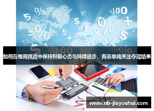 如何在每周挑战中保持积极心态与持续进步，而非单纯关注夺冠结果