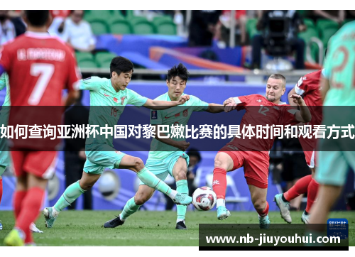 如何查询亚洲杯中国对黎巴嫩比赛的具体时间和观看方式 如何查询亚洲杯中国对黎巴嫩比赛的具体时间和观看方式