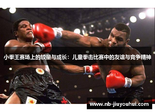 小拳王赛场上的较量与成长:儿童拳击比赛中的友谊与竞争精神 小拳王赛场上的较量与成长:儿童拳击比赛中的友谊与竞争精神