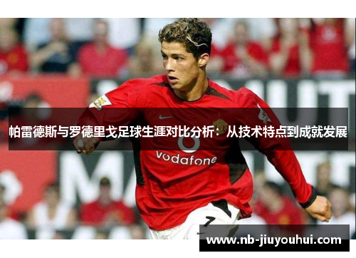 帕雷德斯与罗德里戈足球生涯对比分析：从技术特点到成就发展