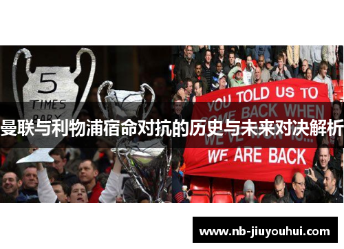 曼联与利物浦宿命对抗的历史与未来对决解析 曼联与利物浦宿命对抗的历史与未来对决解析