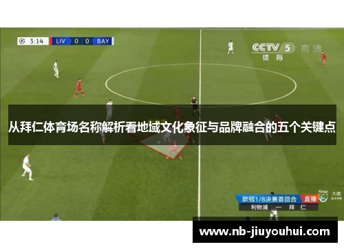 从拜仁体育场名称解析看地域文化象征与品牌融合的五个关键点