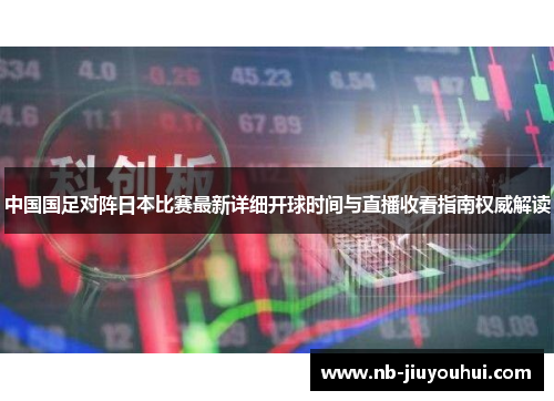 中国国足对阵日本比赛最新详细开球时间与直播收看指南权威解读