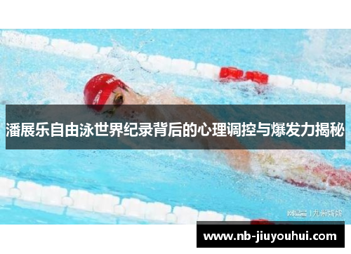潘展乐自由泳世界纪录背后的心理调控与爆发力揭秘
