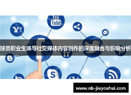 球员职业生涯与社交媒体内容创作的深度融合与影响分析