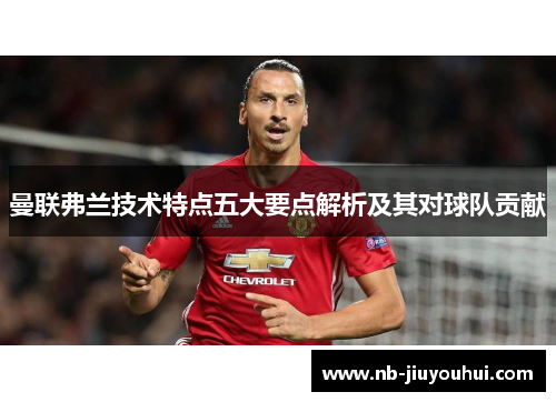 曼联弗兰技术特点五大要点解析及其对球队贡献