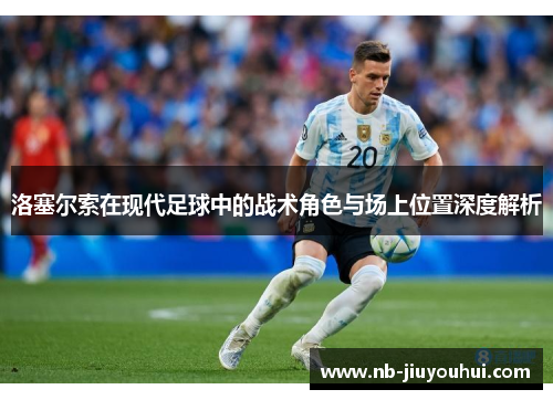 洛塞尔索在现代足球中的战术角色与场上位置深度解析