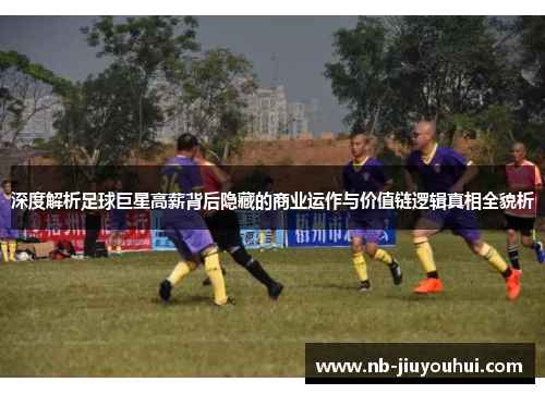 深度解析足球巨星高薪背后隐藏的商业运作与价值链逻辑真相全貌析