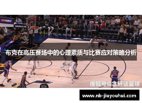 布克在高压赛场中的心理素质与比赛应对策略分析 布克在高压赛场中的心理素质与比赛应对策略分析