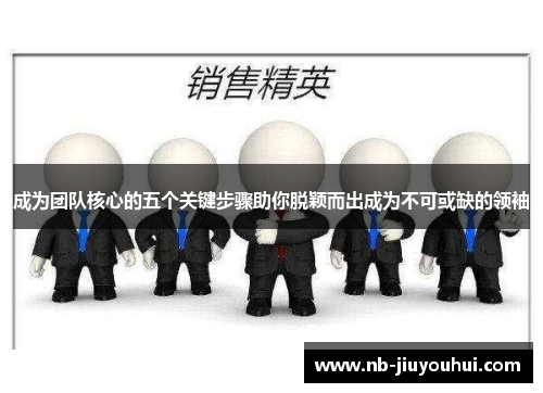 成为团队核心的五个关键步骤助你脱颖而出成为不可或缺的领袖 成为团队核心的五个关键步骤助你脱颖而出成为不可或缺的领袖
