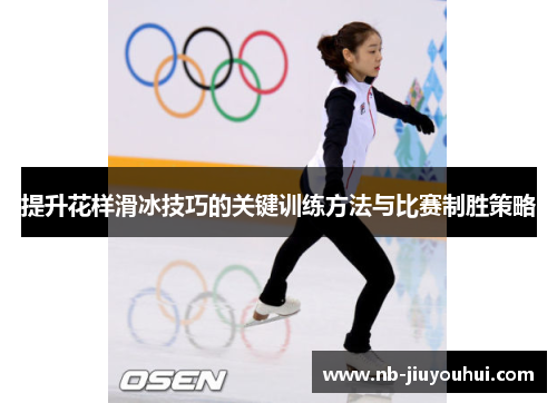 提升花样滑冰技巧的关键训练方法与比赛制胜策略
