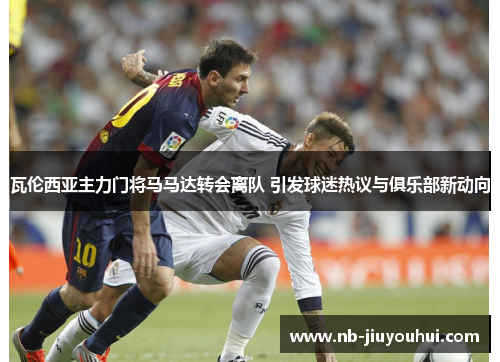 瓦伦西亚主力门将马马达转会离队 引发球迷热议与俱乐部新动向