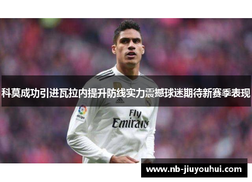 科莫成功引进瓦拉内提升防线实力震撼球迷期待新赛季表现