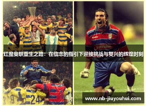 红魔曼联重生之路：在信念的指引下迎接挑战与复兴的辉煌时刻