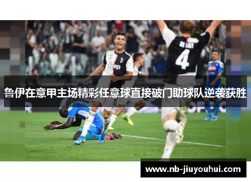 鲁伊在意甲主场精彩任意球直接破门助球队逆袭获胜