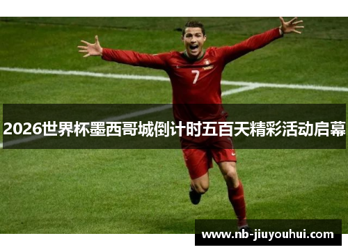 2026世界杯墨西哥城倒计时五百天精彩活动启幕 2026世界杯墨西哥城倒计时五百天精彩活动启幕
